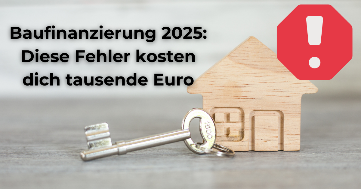 Baufinanzierung 2025: Diese Fehler kosten dich tausende Euro